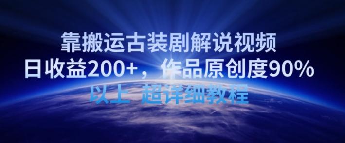 靠搬运古装剧解说视频，日收益200+，作品原创度90%以上，超详细教程【揭秘】-网赚项目平台