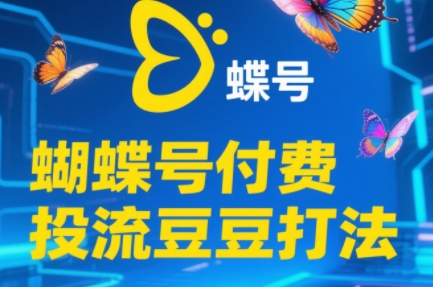 渔财老师·2025蝴蝶号付费投流豆豆打法-网赚项目平台