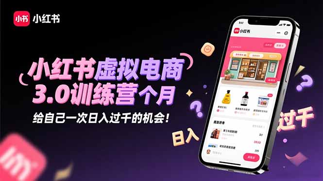 小红书虚拟电商3.0训练营:2025最后1个月,给自己一次日入过千的机会!-网赚项目平台