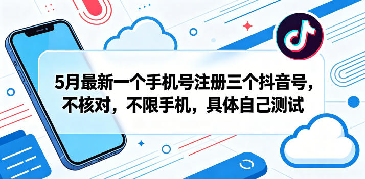 5月最新一个手机号注册三个抖音号，不核对，不限手机，具体自己测试-网赚项目平台