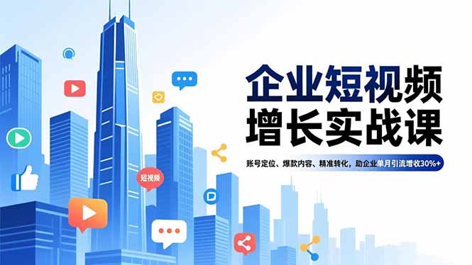企业短视频增长实战课，账号定位、爆款内容、精准转化，助企业单月引流增收30%+-网赚项目平台