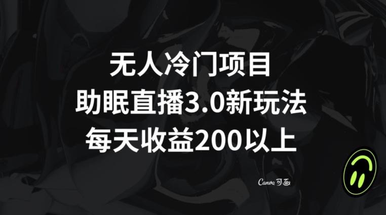 无人冷门项目，助眠直播3.0玩法，每天收益200+【揭秘】-网赚项目平台