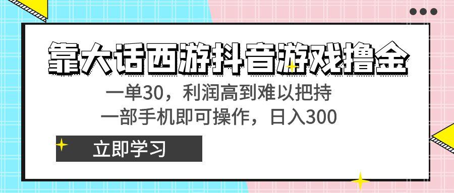 靠大话西游抖音游戏撸金，一单30，利润高到难以把持，一部手机即可操作…-网赚项目平台