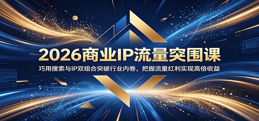 2026商业IP流量突围课：巧用搜索与IP双组合突破行业内卷，把握流量红利实现高倍收益-网赚项目平台