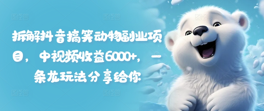 拆解抖音搞笑动物副业项目，中视频收益6000+，一条龙玩法分享给你-网赚项目平台