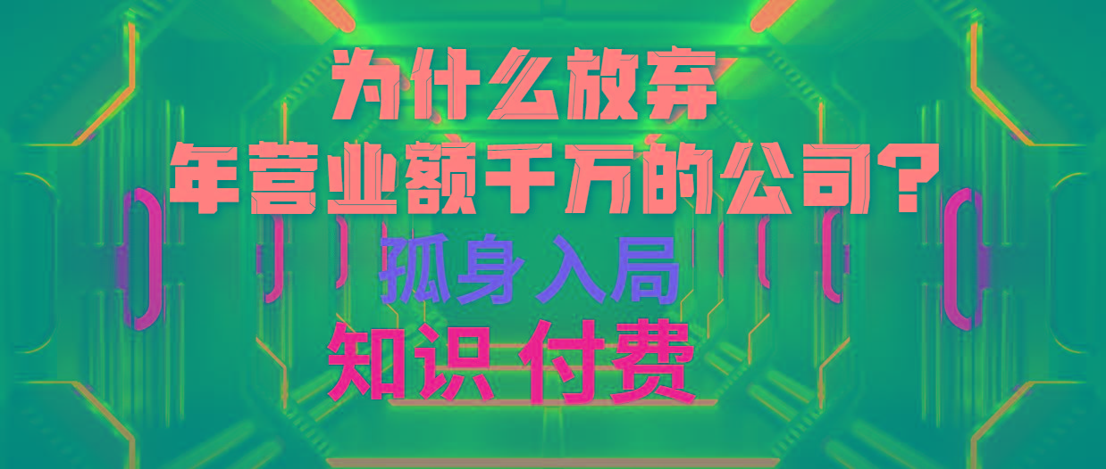 (10070期)为什么放弃年营业额千万的公司 孤身入局知识付费赛道-网赚项目平台