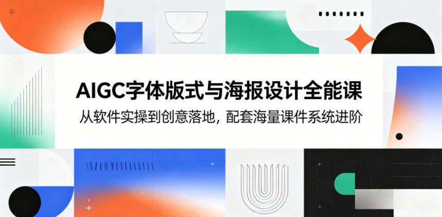 AIGC字体版式与海报设计全能课，从软件实操到创意落地，配套海量课件系统进阶-网赚项目平台
