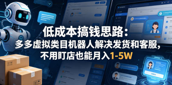 低成本搞钱思路：多多虚拟类目机器人解决发货和客服，不用盯店也能月入1-5W【揭秘】-网赚项目平台