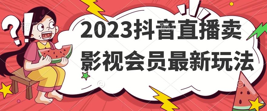 2023抖音直播卖影视会员最新玩法-网赚项目平台