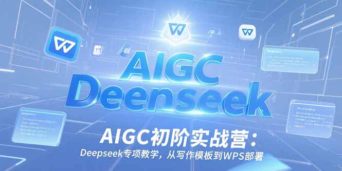 AIGC初阶实战营：Deepseek专项教学，从写作模板到WPS部署-网赚项目平台