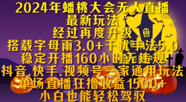 2024年蟠桃大会无人直播最新玩法，稳定开播160小时无违规，抖音、快手、视频号三家通用玩法【揭秘】-网赚项目平台