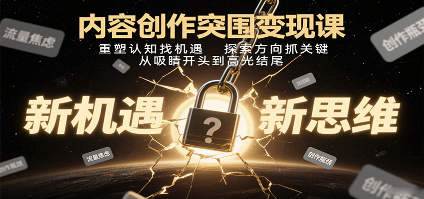 内容创作突围变现课：重塑认知找机遇，探索方向抓关键，从吸睛开头到高光结尾-网赚项目平台