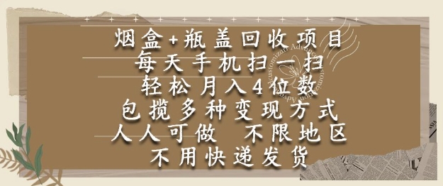 烟盒瓶盖回收项目，每天手机扫一扫，轻松月入4位数，人人可做，不限地区，不用快递【揭秘】-网赚项目平台