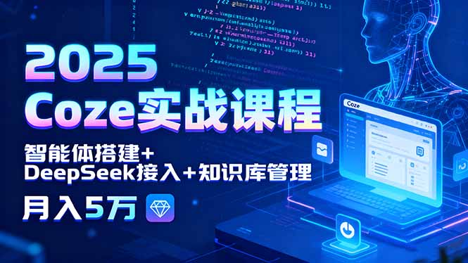 2025 Coze实战课程,智能体搭建+DeepSeek接入+知识库管理,月入5万-网赚项目平台