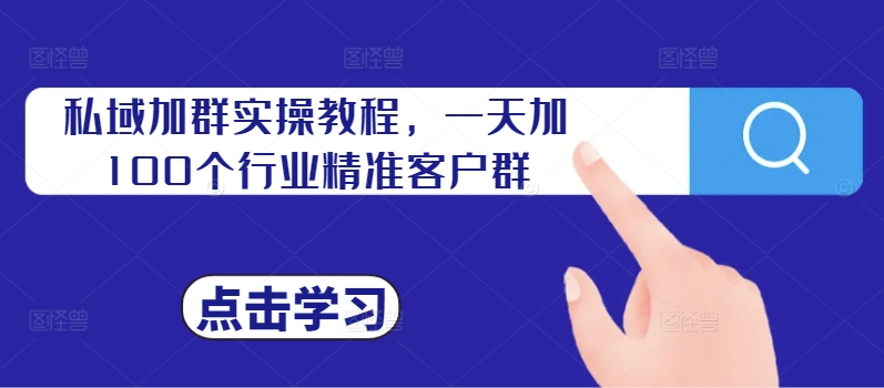 私域加群实操教程，一天加100个行业精准客户群-网赚项目平台