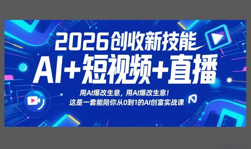 2026创收新技能AI+短视频+直播，用AI爆改生意，这是一套能陪你从0到1的AI创富实战课-网赚项目平台