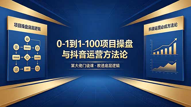 0-1到1-100怎么建？某大佬门徒课教透项目操盘底层逻辑+抖音运营必成方法论-网赚项目平台
