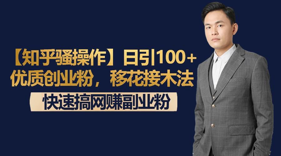 【知乎骚操作】日引100+优质创业粉，移花接木法，快速搞网赚副业粉-网赚项目平台