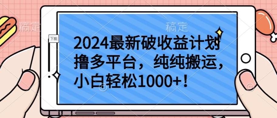 2024最新破收益计划撸多平台，纯纯搬运，小白轻松1000+【揭秘】-网赚项目平台