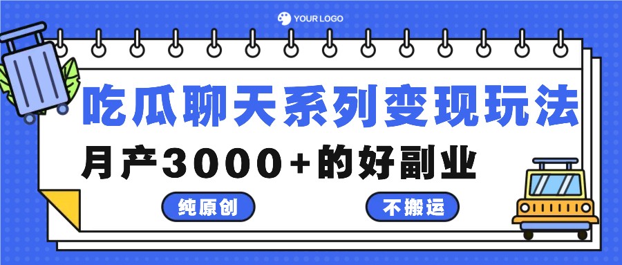 吃瓜聊天系列变现玩法，纯原创不搬运，月产3000+的好副业-网赚项目平台