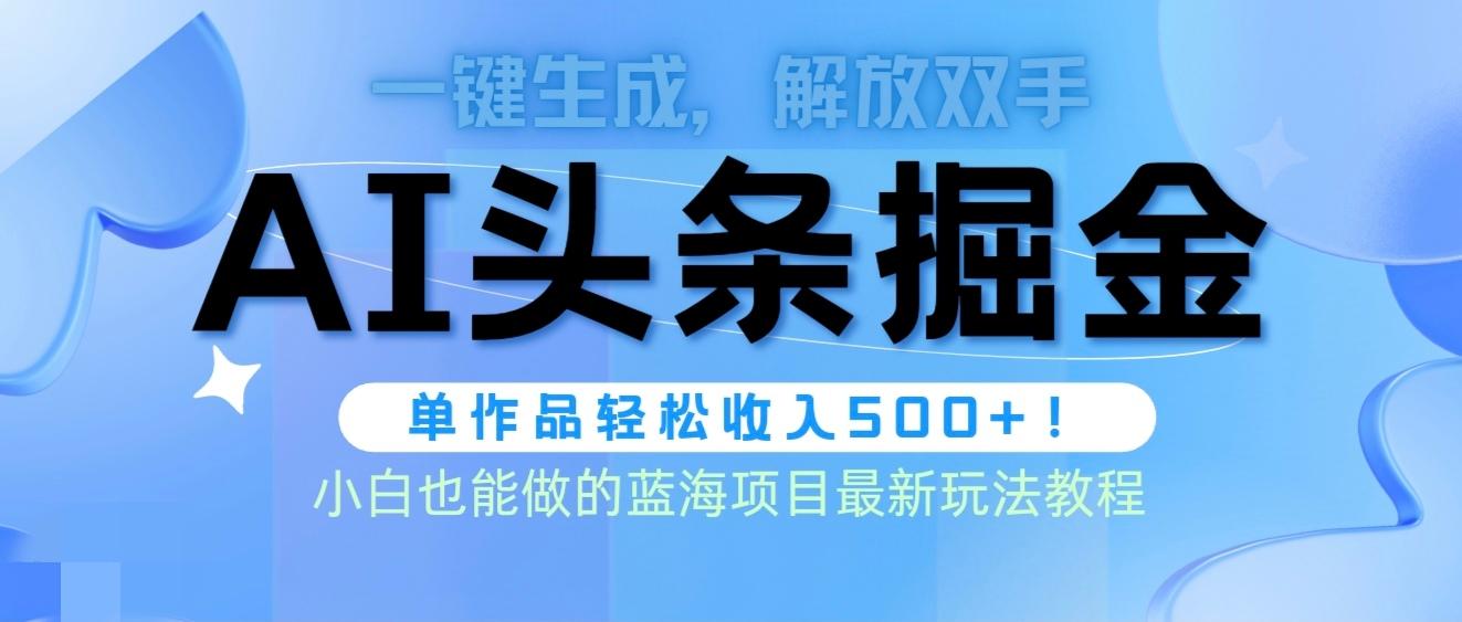(9984期)头条AI掘金术最新玩法，全AI制作无需人工修稿，一键生成单篇文章收益500+-网赚项目平台