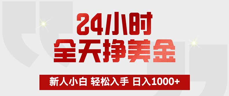 24小时全天挣美金，新人小白轻松入手，长期稳定，日入1000+-网赚项目平台