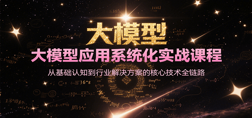大模型应用系统化实战课程，从基础认知到行业解决方案的核心技术全链路-网赚项目平台