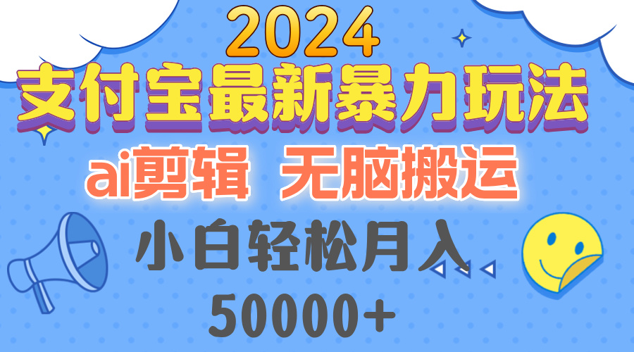 2024支付宝最新暴力玩法，AI剪辑，无脑搬运，小白轻松月入50000+-网赚项目平台