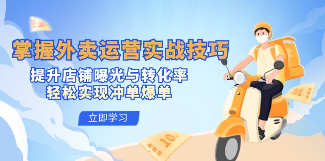 掌握外卖运营实战技巧，提升店铺曝光与转化率，轻松实现冲单爆单-网赚项目平台