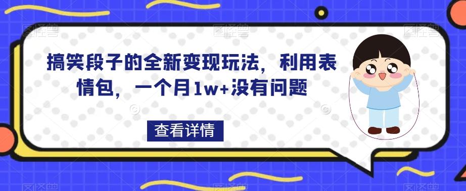 搞笑段子的全新变现玩法，利用表情包，一个月1w+没有问题【揭秘】-网赚项目平台