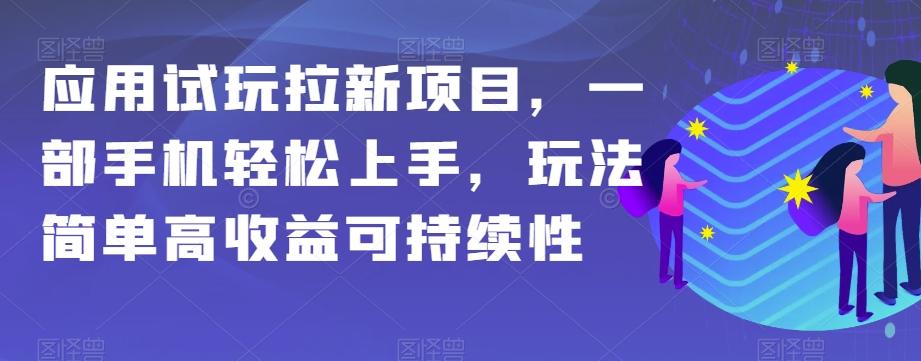 应用试玩拉新项目，一部手机轻松上手，玩法简单高收益可持续性【揭秘】-网赚项目平台