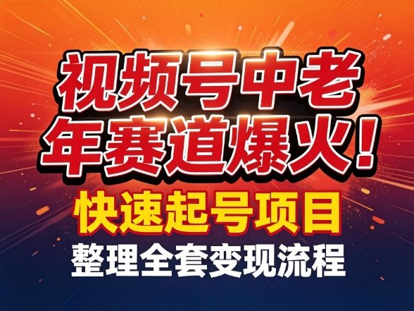 视频号中老年这个赛道爆火！测试可以快速起号，整理了全套变现流程-网赚项目平台