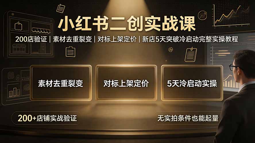 小红书二创实战课：200店验证｜素材去重裂变｜对标上架定价｜新店5天突破冷启动完整实操教程-网赚项目平台