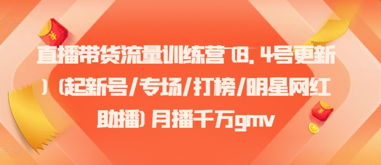 直播带货流量训练营(8.4号更新)(起新号/专场/打榜/明星网红助播)月播千万gmv-网赚项目平台