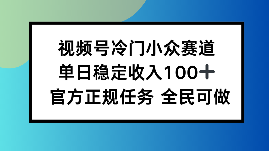视频号小众赛道，单日稳定收入100+，适合所有人-网赚项目平台