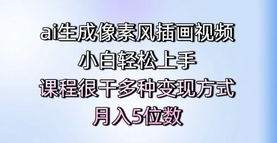 ai生成像素风插画视频，小白轻松上手，课程很干多种变现方式，月入5位数-网赚项目平台