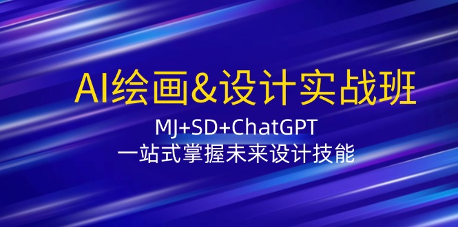 AI绘画&设计实战班：MJ+SD+ChatGPT，一站式掌握未来设计技能-网赚项目平台