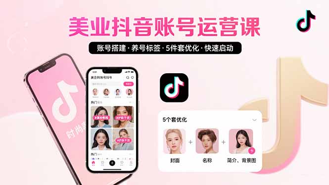 美业账号搭建，养号与标签设置，5件套优化，快速启动抖音运营-网赚项目平台