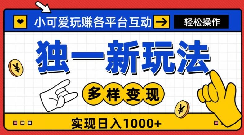 独一玩法，小可爱玩赚各平台互动，变现多样化，实现日入1000+-网赚项目平台