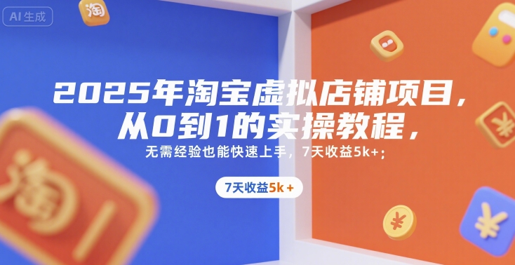 2025年淘宝虚拟店铺项目，从0到1的实操教程，​​无需经验也能快速上手，7天收益5k+-网赚项目平台
