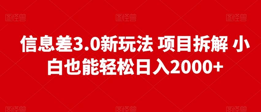 信息差3.0新玩法项目拆解小白也能轻松日入2000+-网赚项目平台
