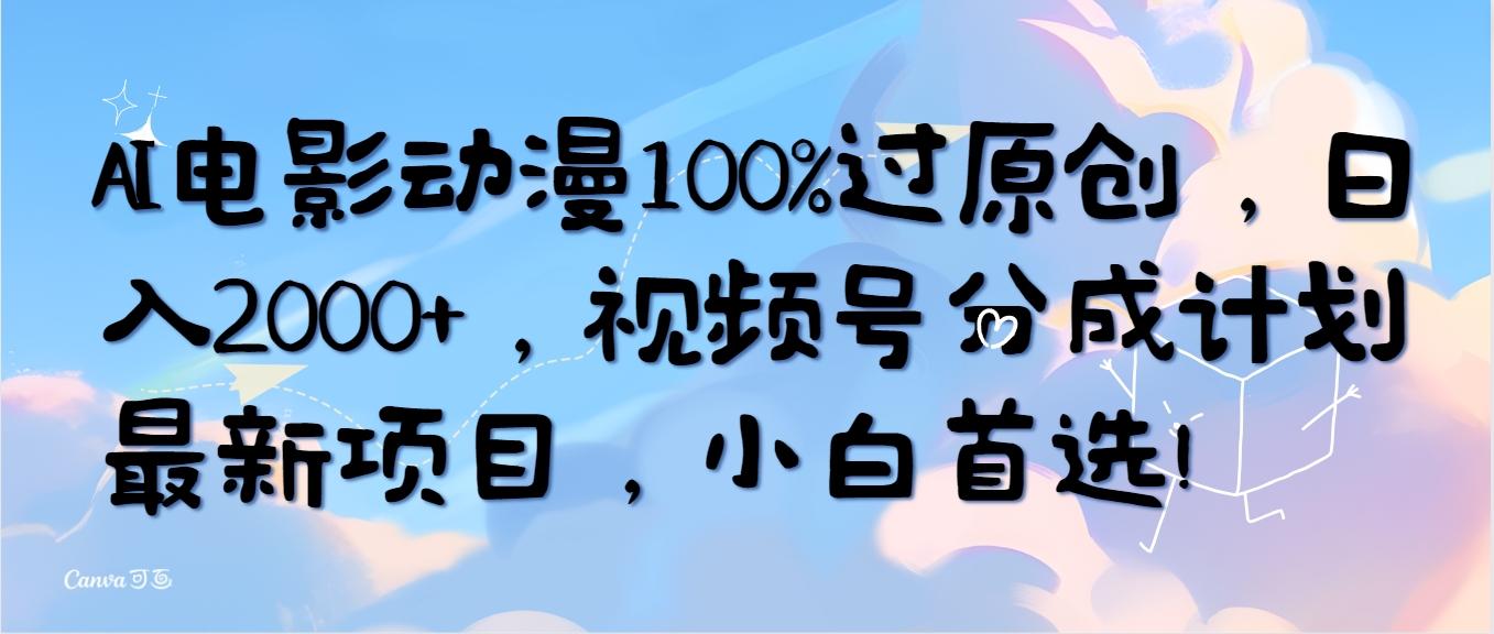 (10052期)AI电影动漫100%过原创，日入2000+，视频号分成计划最新项目，小白首选！-网赚项目平台