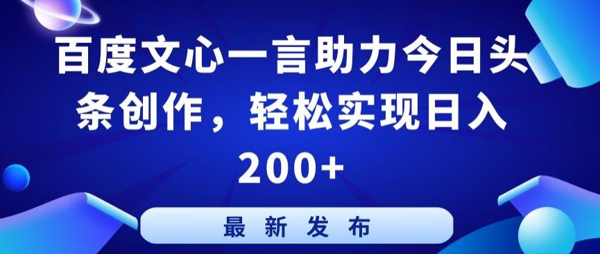百度文心一言助力今日头条创作，轻松实现日入200+【揭秘】-网赚项目平台