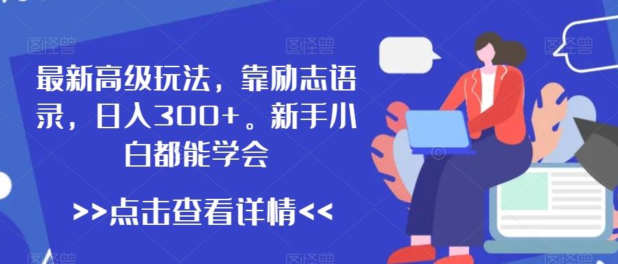 最新高级玩法，靠励志语录，日入300+，新手小白都能学会【揭秘】-网赚项目平台
