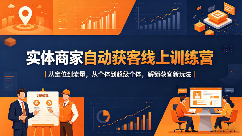 实体商家自动获客线上训练营｜从定位到流量，从个体到超级个体，解锁获客新玩法-网赚项目平台