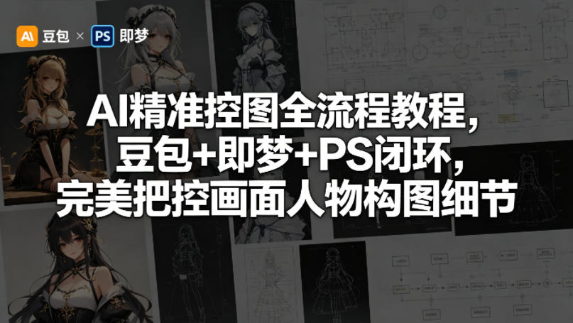 AI精准控图全流程教程，豆包+即梦+PS闭环，完美把控画面人物构图细节-网赚项目平台