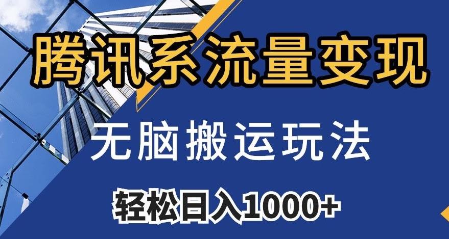 腾讯系流量变现，无脑搬运玩法，日入1000+（附481G素材）【揭秘】-网赚项目平台