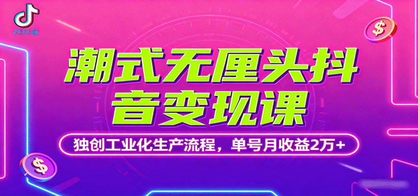 潮式无厘头抖音变现课，独创工业化生产流程，单号月收益2万+-网赚项目平台