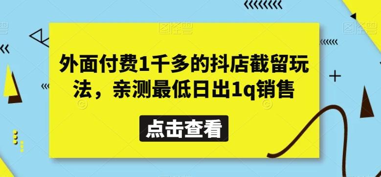 外面付费1千多的抖店截留玩法，亲测最低日出1q销售【揭秘】-网赚项目平台