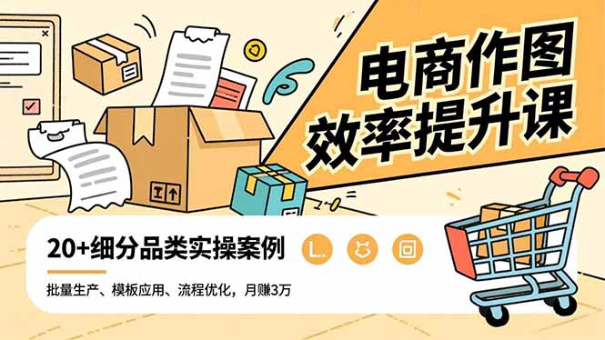 电商作图效率提升课，批量生产、模板应用、流程优化，20+细分品类实操案例，月赚3万-网赚项目平台